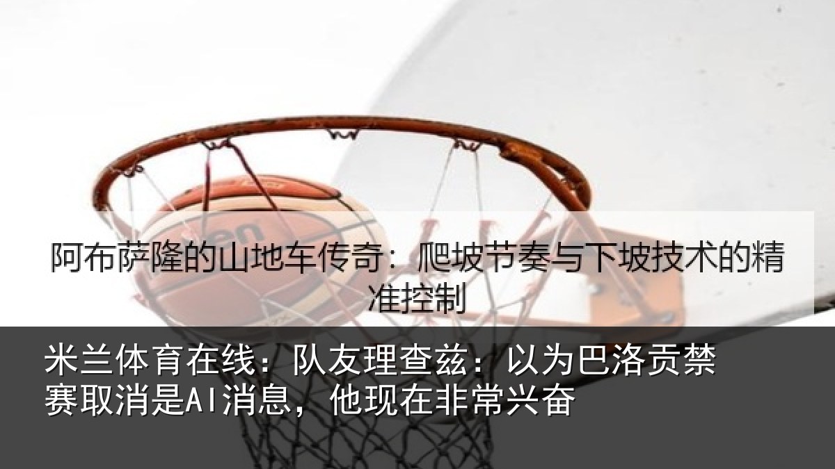 米兰体育在线：队友相关情况禁赛相关情况非常兴奋