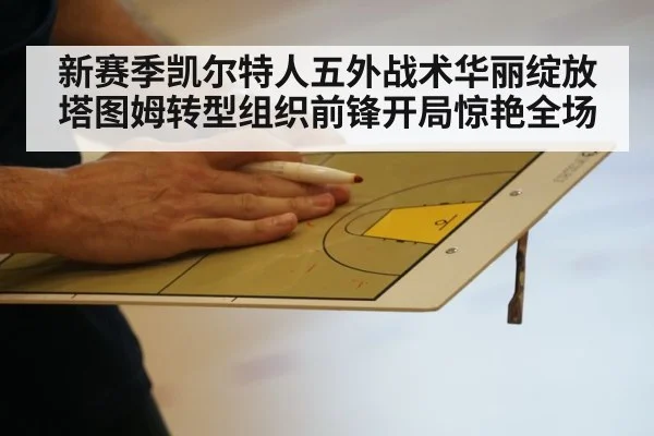 新赛季凯尔特人五外战术华丽绽放塔图姆转型组织前锋开局惊艳全场