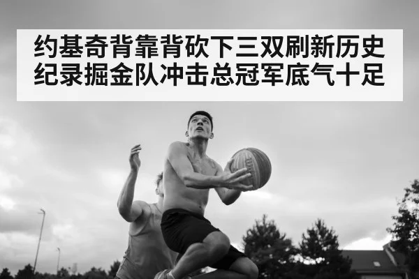 约基奇背靠背砍下三双刷新历史纪录掘金队冲击总冠军底气十足